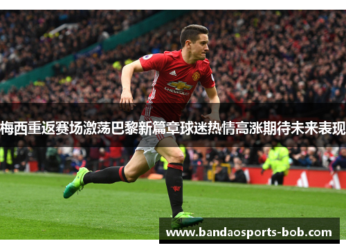 梅西重返赛场激荡巴黎新篇章球迷热情高涨期待未来表现