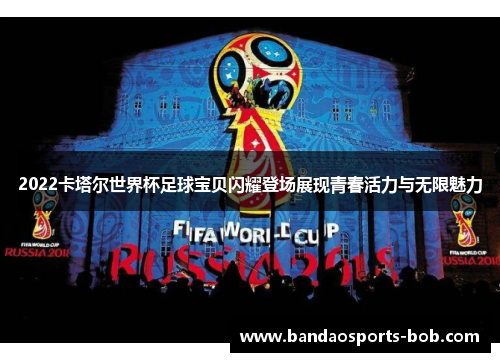 2022卡塔尔世界杯足球宝贝闪耀登场展现青春活力与无限魅力