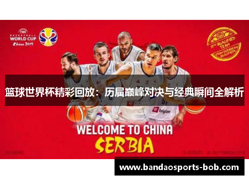 篮球世界杯精彩回放：历届巅峰对决与经典瞬间全解析