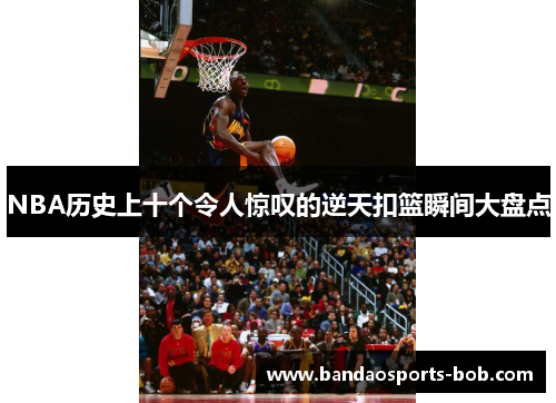 NBA历史上十个令人惊叹的逆天扣篮瞬间大盘点