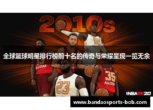 全球篮球明星排行榜前十名的传奇与荣耀呈现一览无余