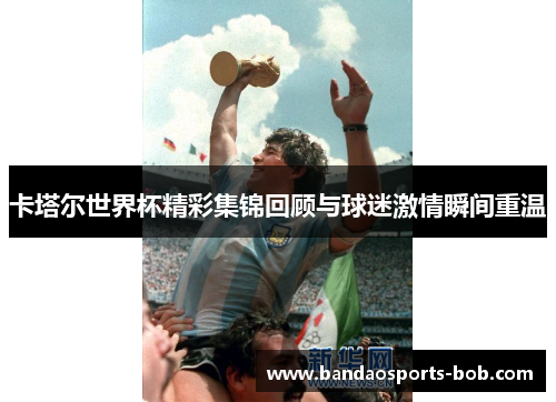 卡塔尔世界杯精彩集锦回顾与球迷激情瞬间重温