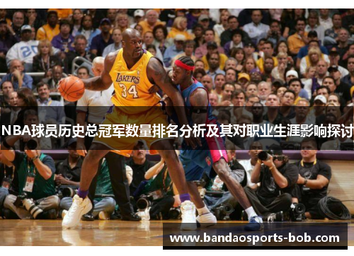 NBA球员历史总冠军数量排名分析及其对职业生涯影响探讨