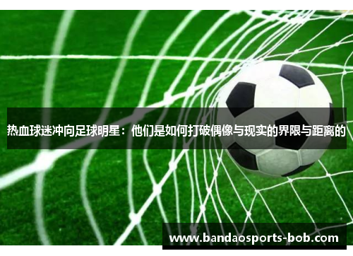 热血球迷冲向足球明星：他们是如何打破偶像与现实的界限与距离的