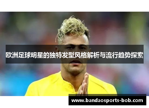 欧洲足球明星的独特发型风格解析与流行趋势探索