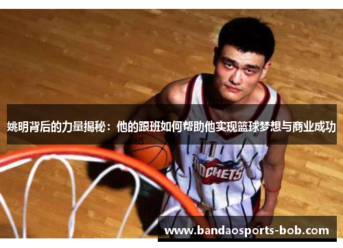 姚明背后的力量揭秘：他的跟班如何帮助他实现篮球梦想与商业成功