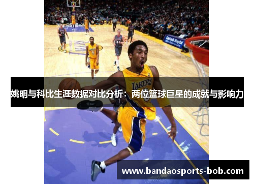 姚明与科比生涯数据对比分析：两位篮球巨星的成就与影响力
