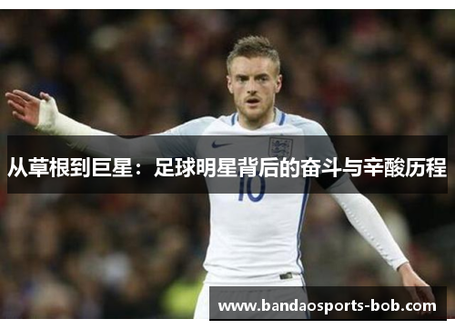 从草根到巨星：足球明星背后的奋斗与辛酸历程