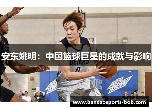 安东姚明：中国篮球巨星的成就与影响