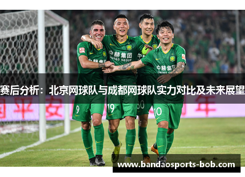 赛后分析：北京网球队与成都网球队实力对比及未来展望