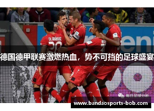 德国德甲联赛激燃热血，势不可挡的足球盛宴