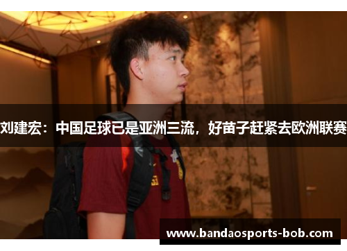 刘建宏：中国足球已是亚洲三流，好苗子赶紧去欧洲联赛