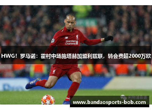 HWG！罗马诺：霍村中场施塔赫加盟利兹联，转会费超2000万欧