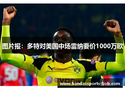 图片报：多特对美国中场雷纳要价1000万欧