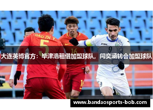 大连英博官方：毕津浩租借加盟球队，闫奕涵转会加盟球队