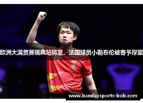 欧洲大满贯赛瑞典站将至，法国球员小勒布伦被寄予厚望