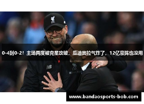 0-4到0-2！主场两度被克星攻破，瓜迪奥拉气炸了，12亿豪阵也没用